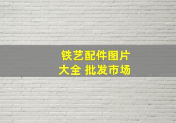 铁艺配件图片大全 批发市场